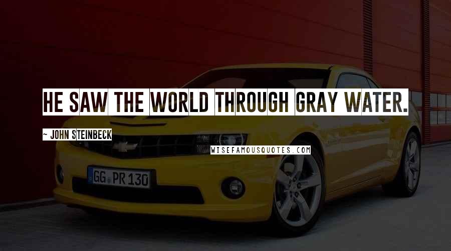 John Steinbeck Quotes: He saw the world through gray water.