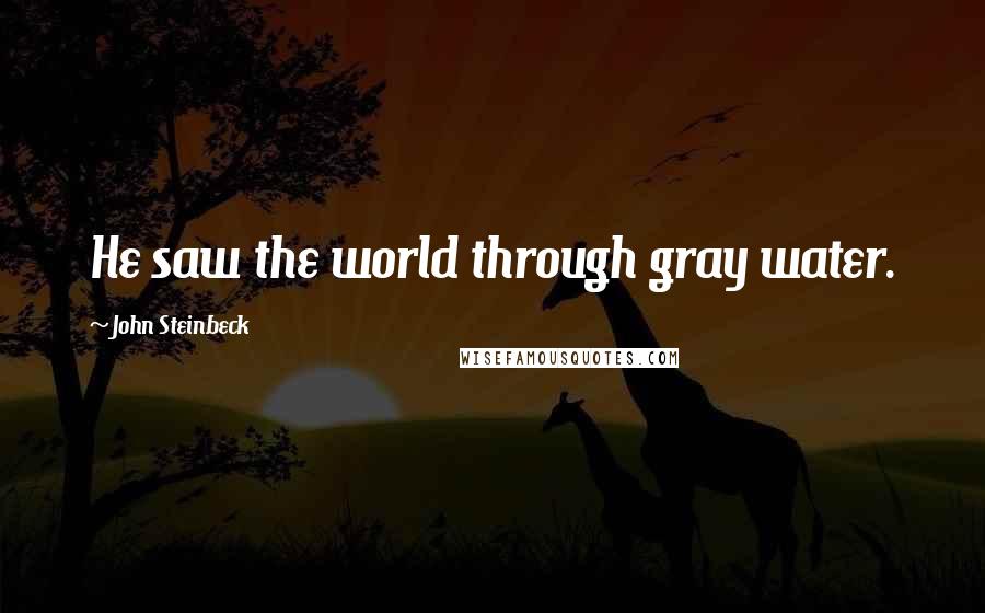 John Steinbeck Quotes: He saw the world through gray water.