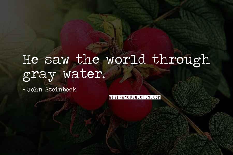 John Steinbeck Quotes: He saw the world through gray water.