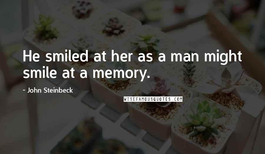 John Steinbeck Quotes: He smiled at her as a man might smile at a memory.