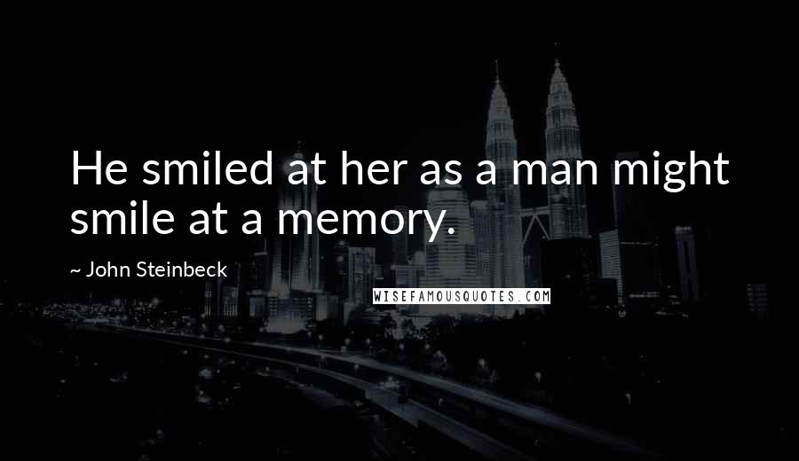 John Steinbeck Quotes: He smiled at her as a man might smile at a memory.