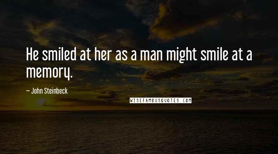 John Steinbeck Quotes: He smiled at her as a man might smile at a memory.