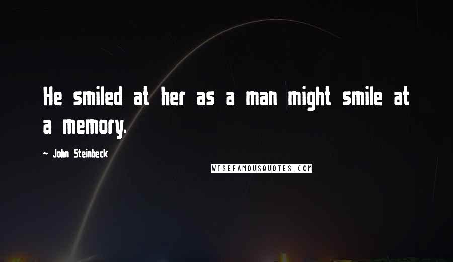 John Steinbeck Quotes: He smiled at her as a man might smile at a memory.