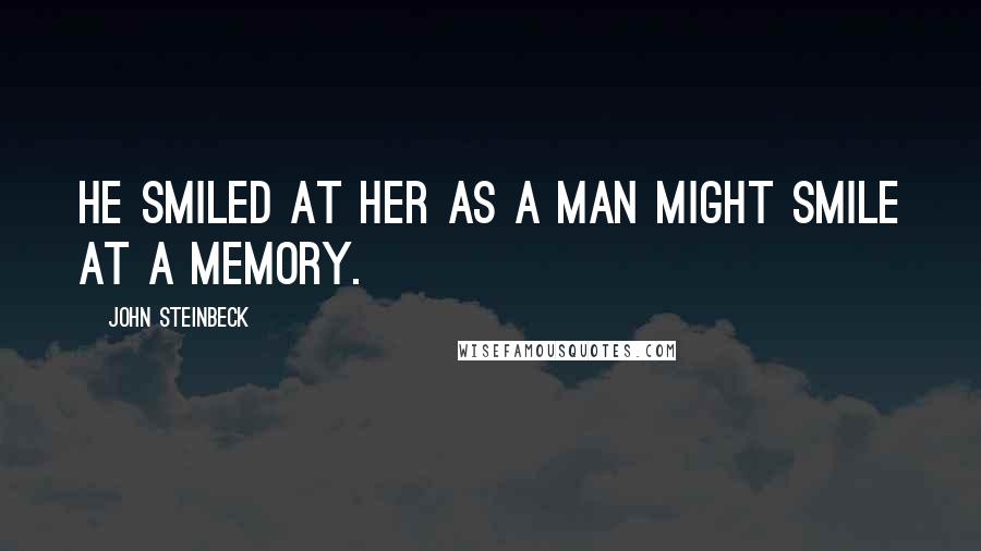 John Steinbeck Quotes: He smiled at her as a man might smile at a memory.