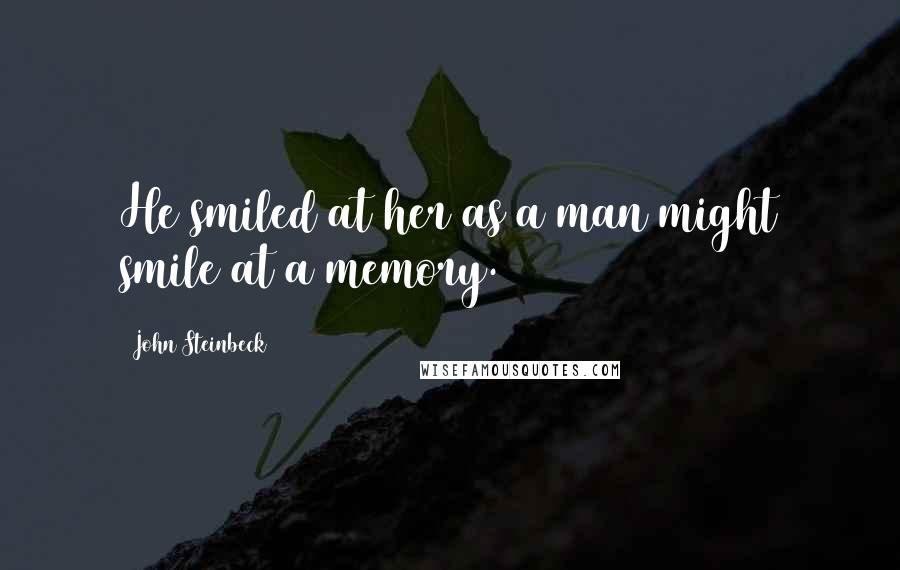 John Steinbeck Quotes: He smiled at her as a man might smile at a memory.