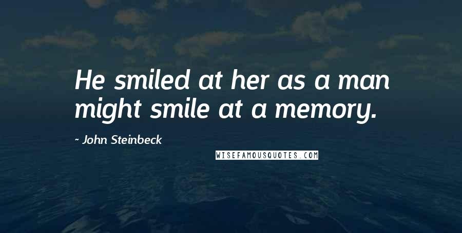 John Steinbeck Quotes: He smiled at her as a man might smile at a memory.