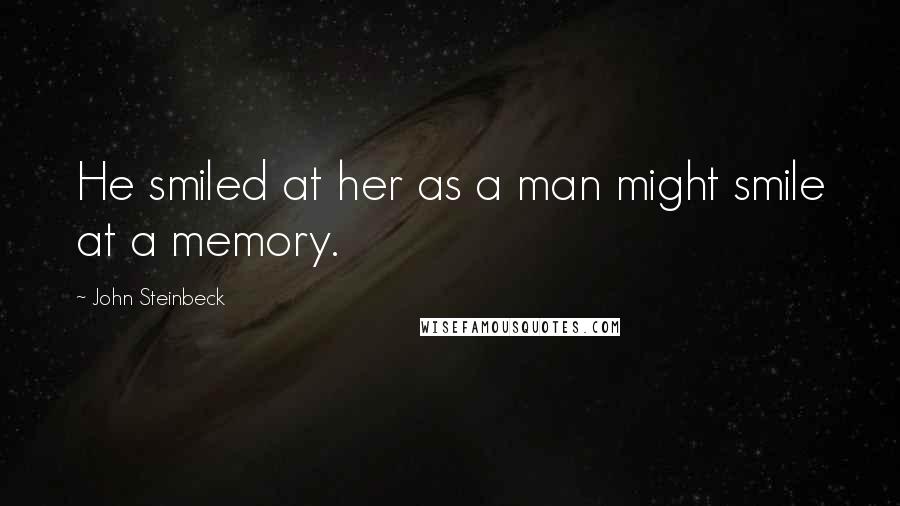 John Steinbeck Quotes: He smiled at her as a man might smile at a memory.