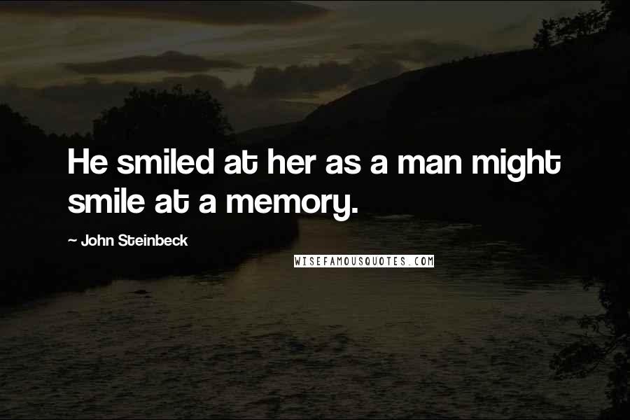 John Steinbeck Quotes: He smiled at her as a man might smile at a memory.