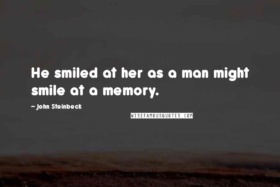 John Steinbeck Quotes: He smiled at her as a man might smile at a memory.