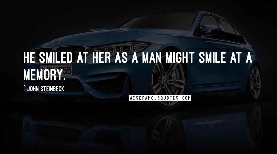 John Steinbeck Quotes: He smiled at her as a man might smile at a memory.