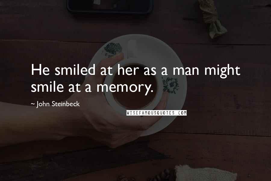 John Steinbeck Quotes: He smiled at her as a man might smile at a memory.