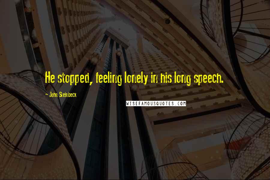 John Steinbeck Quotes: He stopped, feeling lonely in his long speech.