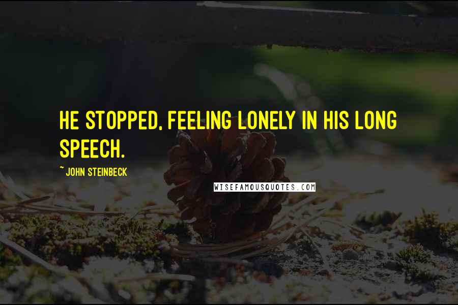 John Steinbeck Quotes: He stopped, feeling lonely in his long speech.