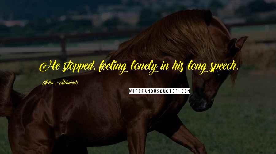 John Steinbeck Quotes: He stopped, feeling lonely in his long speech.