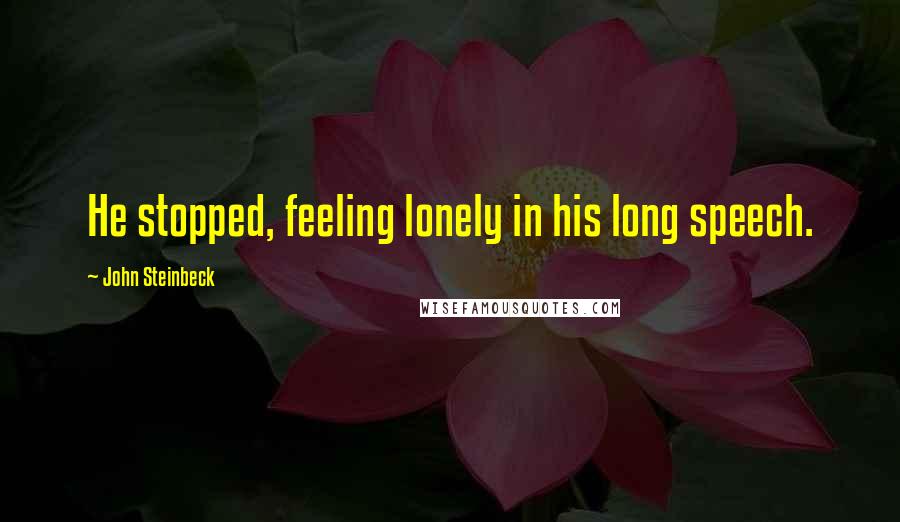 John Steinbeck Quotes: He stopped, feeling lonely in his long speech.