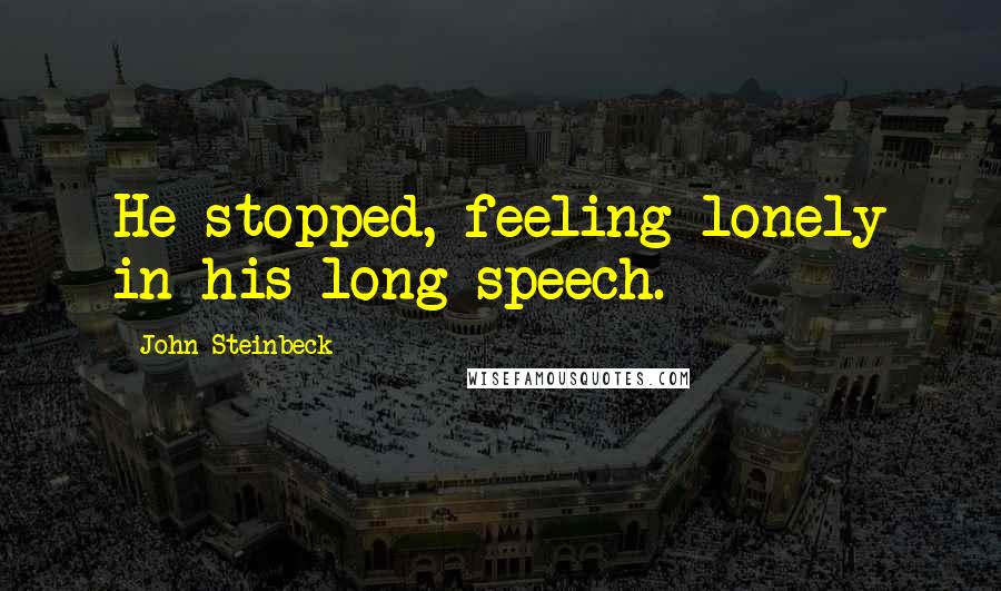 John Steinbeck Quotes: He stopped, feeling lonely in his long speech.