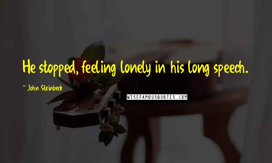 John Steinbeck Quotes: He stopped, feeling lonely in his long speech.