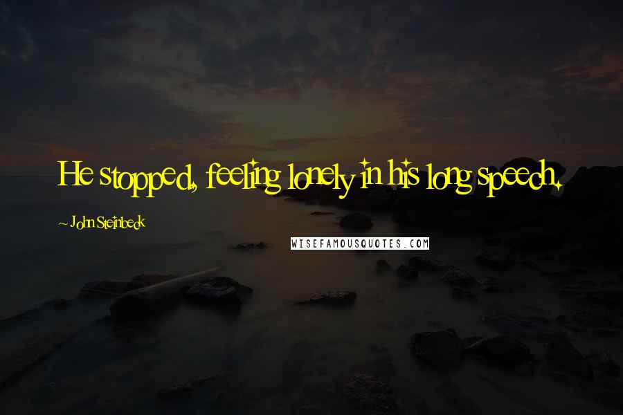 John Steinbeck Quotes: He stopped, feeling lonely in his long speech.
