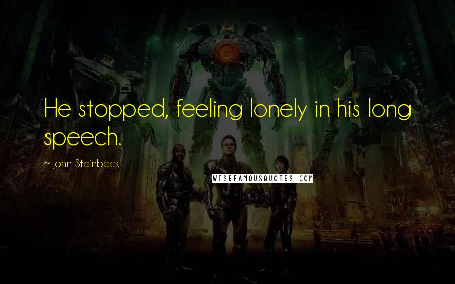 John Steinbeck Quotes: He stopped, feeling lonely in his long speech.