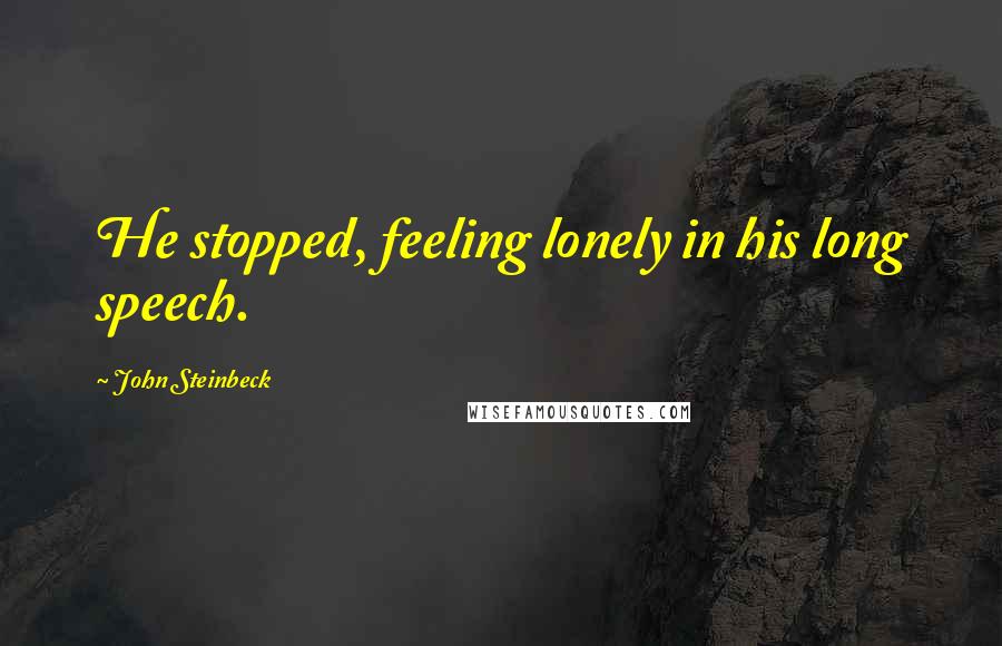 John Steinbeck Quotes: He stopped, feeling lonely in his long speech.