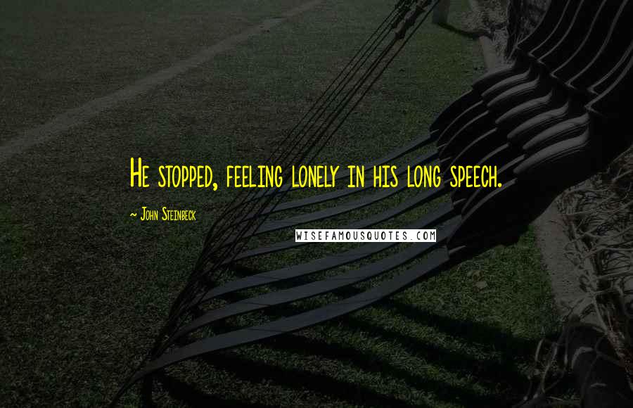 John Steinbeck Quotes: He stopped, feeling lonely in his long speech.