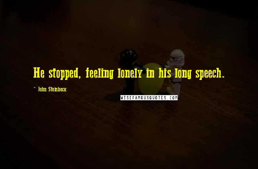 John Steinbeck Quotes: He stopped, feeling lonely in his long speech.