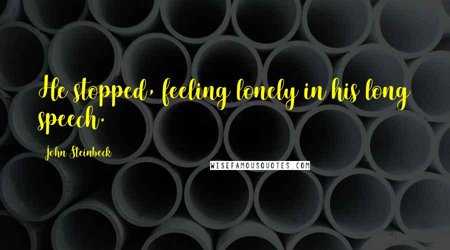 John Steinbeck Quotes: He stopped, feeling lonely in his long speech.