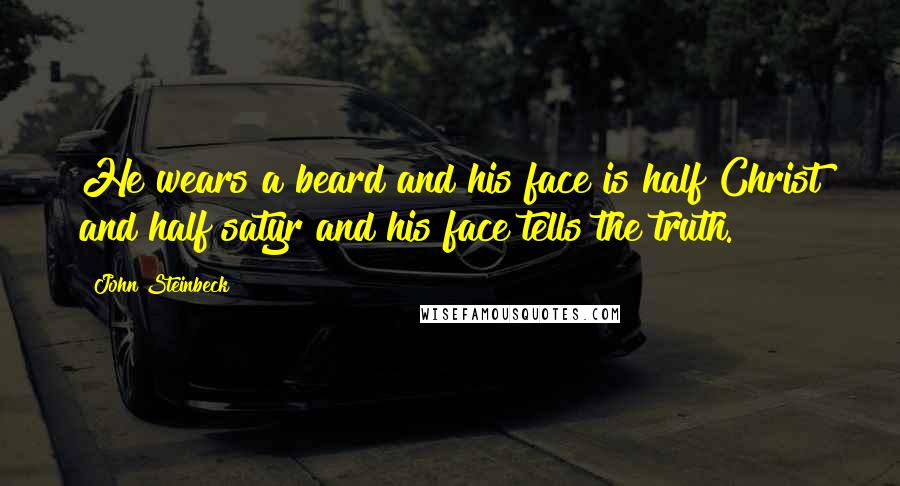 John Steinbeck Quotes: He wears a beard and his face is half Christ and half satyr and his face tells the truth.