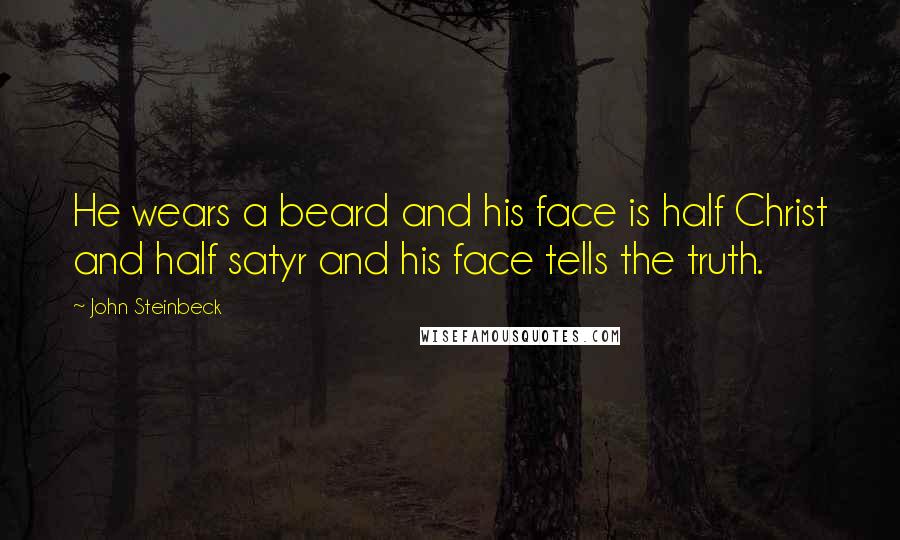 John Steinbeck Quotes: He wears a beard and his face is half Christ and half satyr and his face tells the truth.