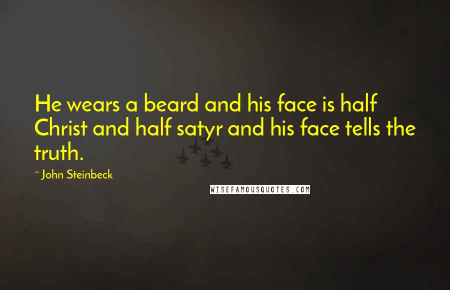 John Steinbeck Quotes: He wears a beard and his face is half Christ and half satyr and his face tells the truth.