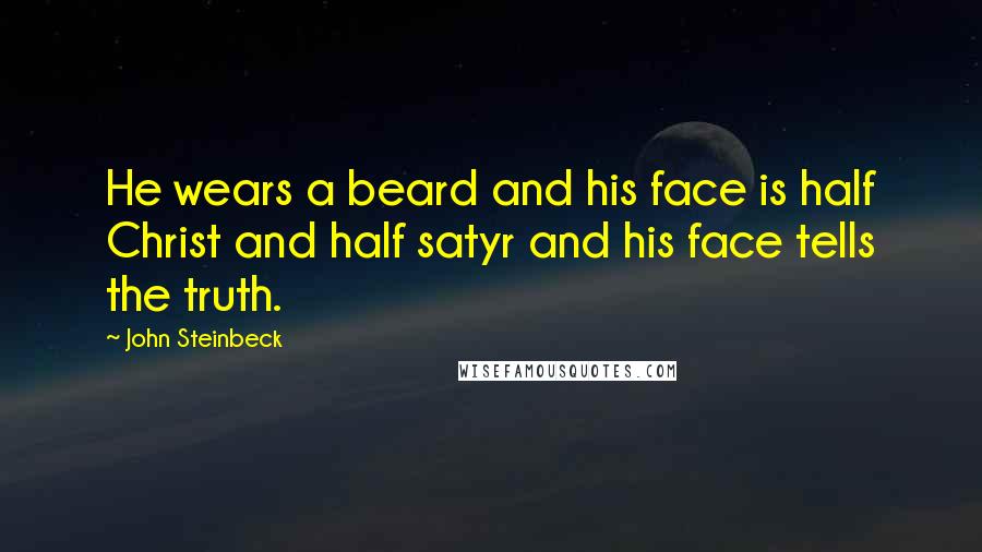 John Steinbeck Quotes: He wears a beard and his face is half Christ and half satyr and his face tells the truth.
