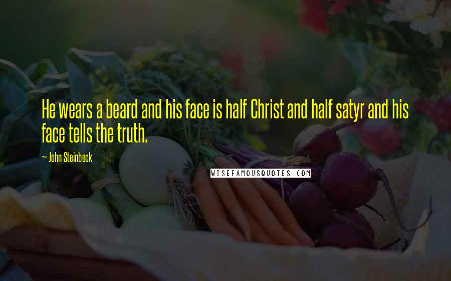 John Steinbeck Quotes: He wears a beard and his face is half Christ and half satyr and his face tells the truth.