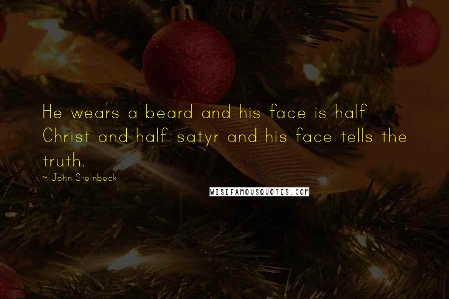 John Steinbeck Quotes: He wears a beard and his face is half Christ and half satyr and his face tells the truth.