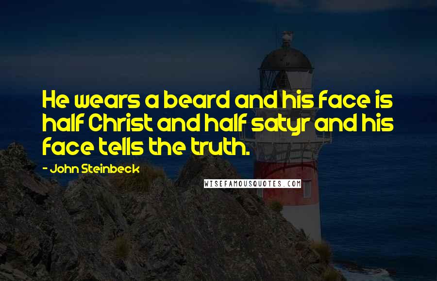 John Steinbeck Quotes: He wears a beard and his face is half Christ and half satyr and his face tells the truth.