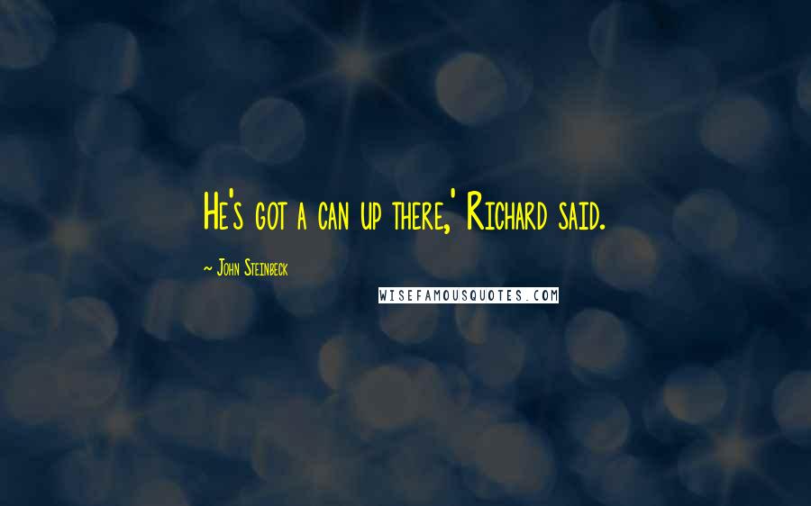 John Steinbeck Quotes: He's got a can up there,' Richard said.