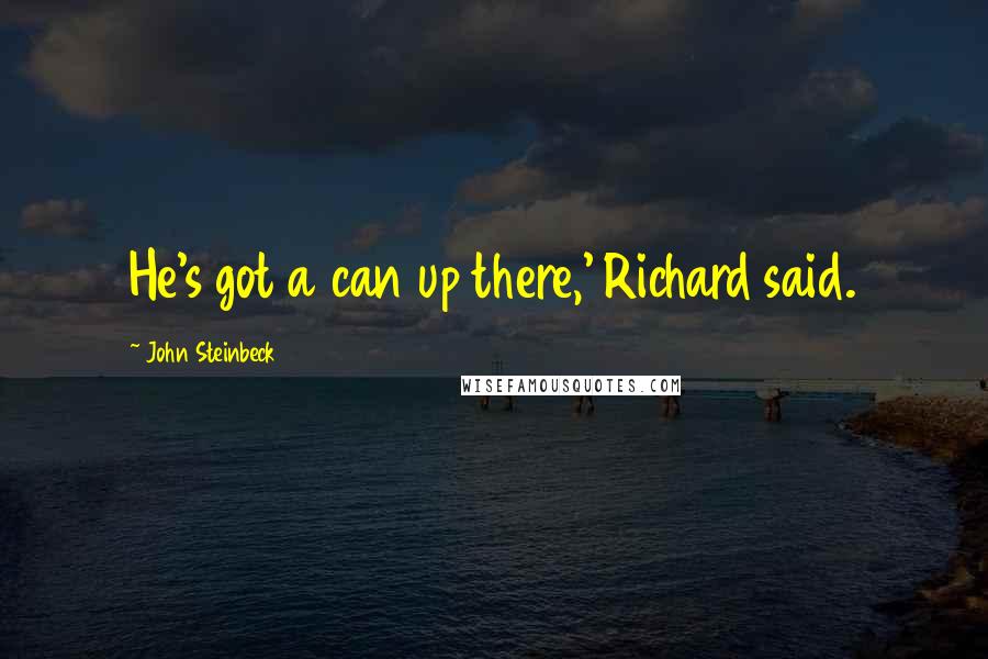 John Steinbeck Quotes: He's got a can up there,' Richard said.