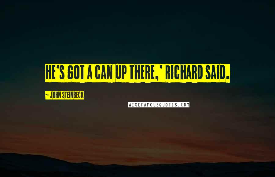 John Steinbeck Quotes: He's got a can up there,' Richard said.