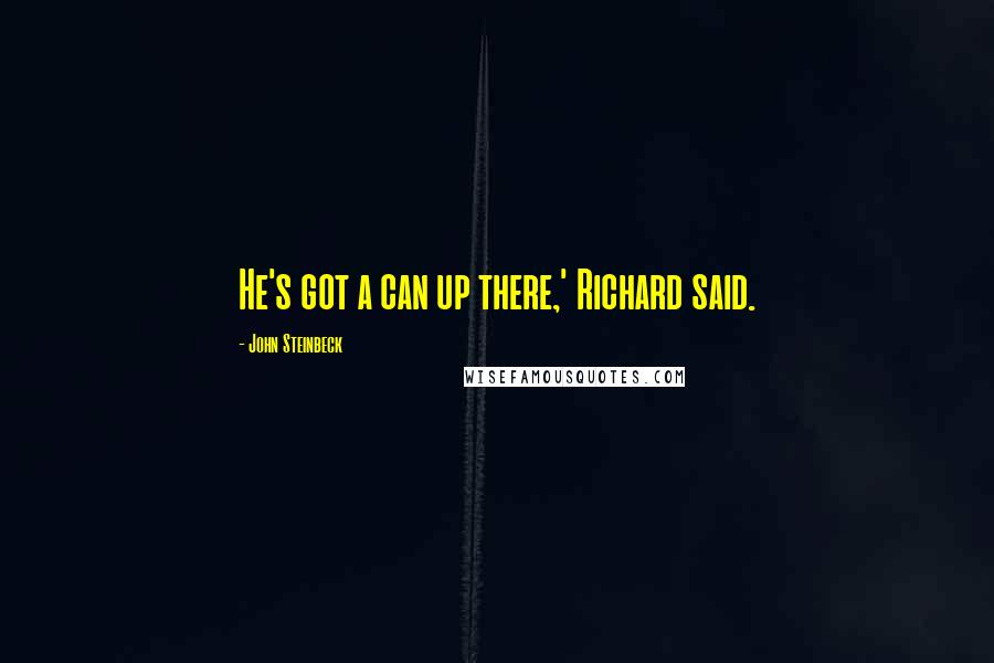 John Steinbeck Quotes: He's got a can up there,' Richard said.