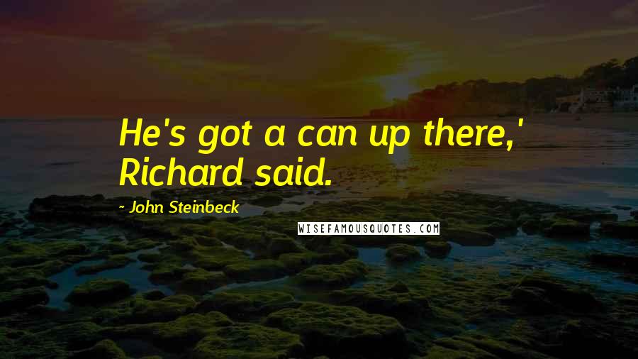 John Steinbeck Quotes: He's got a can up there,' Richard said.