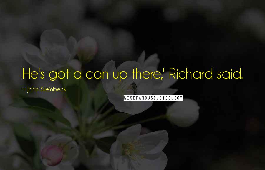 John Steinbeck Quotes: He's got a can up there,' Richard said.