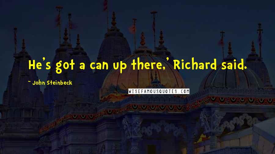 John Steinbeck Quotes: He's got a can up there,' Richard said.