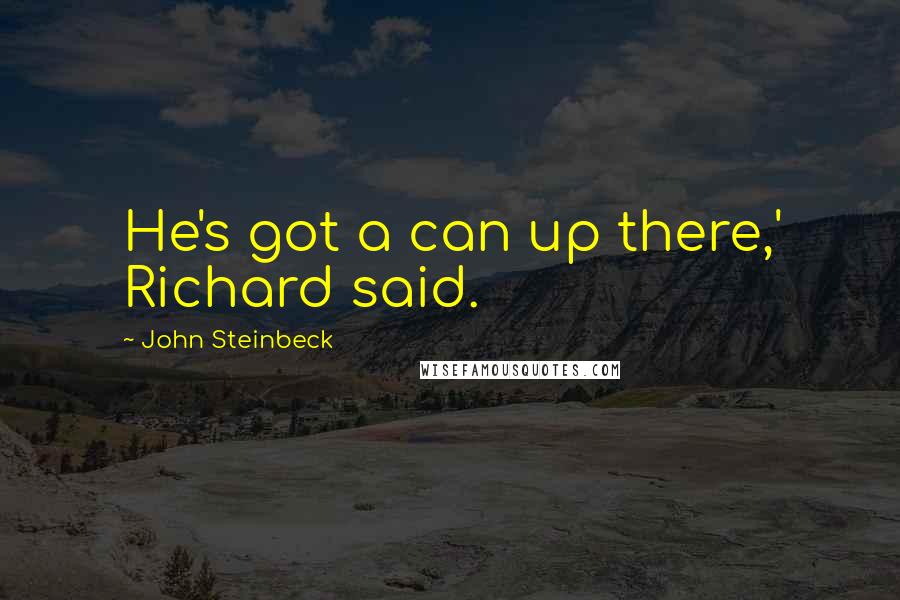 John Steinbeck Quotes: He's got a can up there,' Richard said.