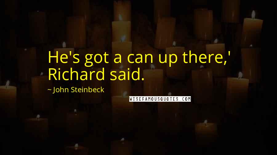 John Steinbeck Quotes: He's got a can up there,' Richard said.