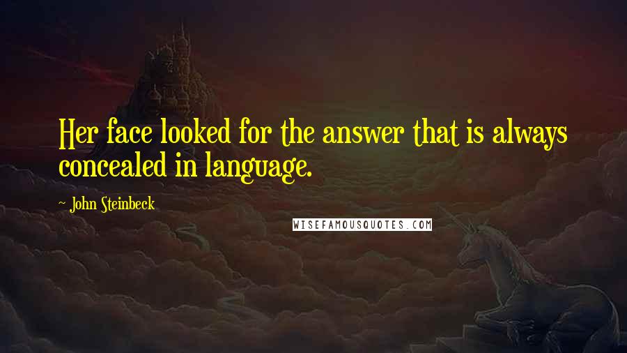 John Steinbeck Quotes: Her face looked for the answer that is always concealed in language.