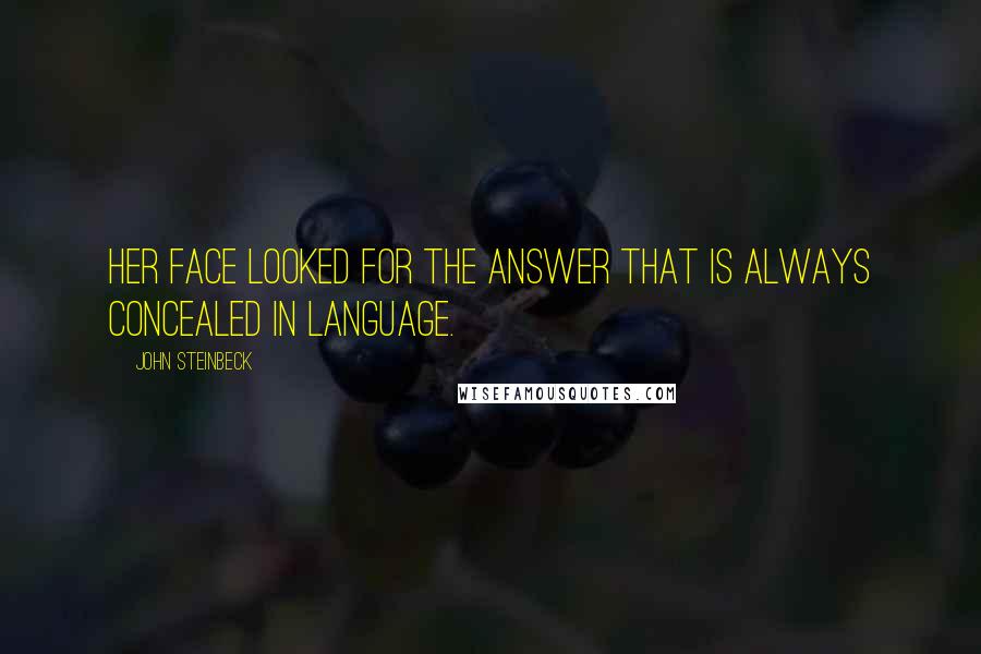 John Steinbeck Quotes: Her face looked for the answer that is always concealed in language.