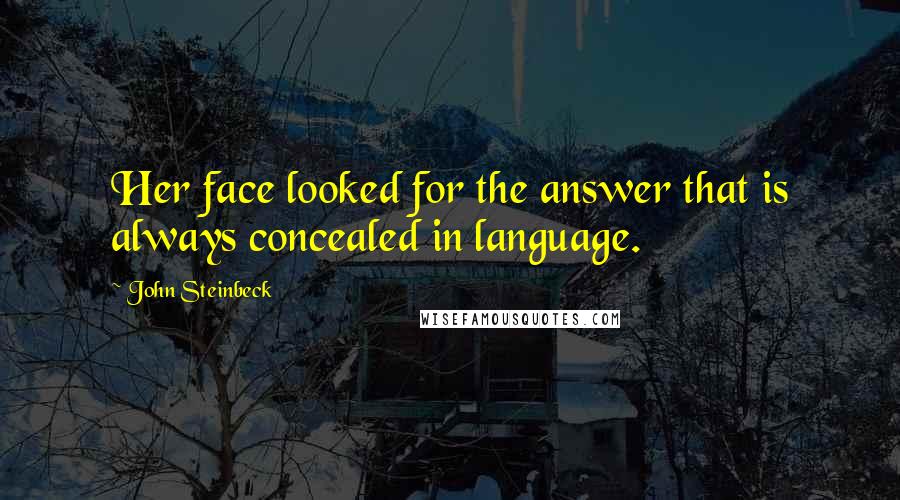 John Steinbeck Quotes: Her face looked for the answer that is always concealed in language.