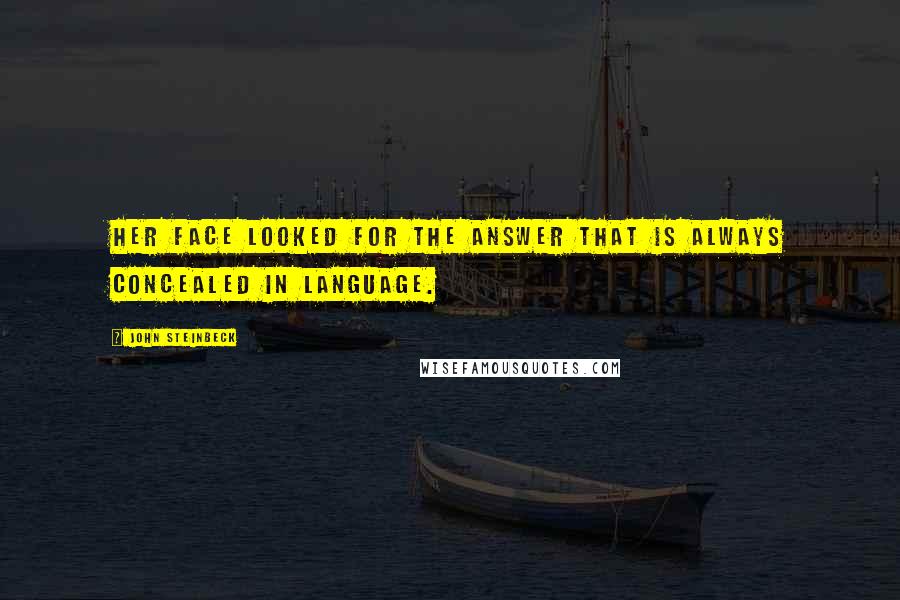 John Steinbeck Quotes: Her face looked for the answer that is always concealed in language.