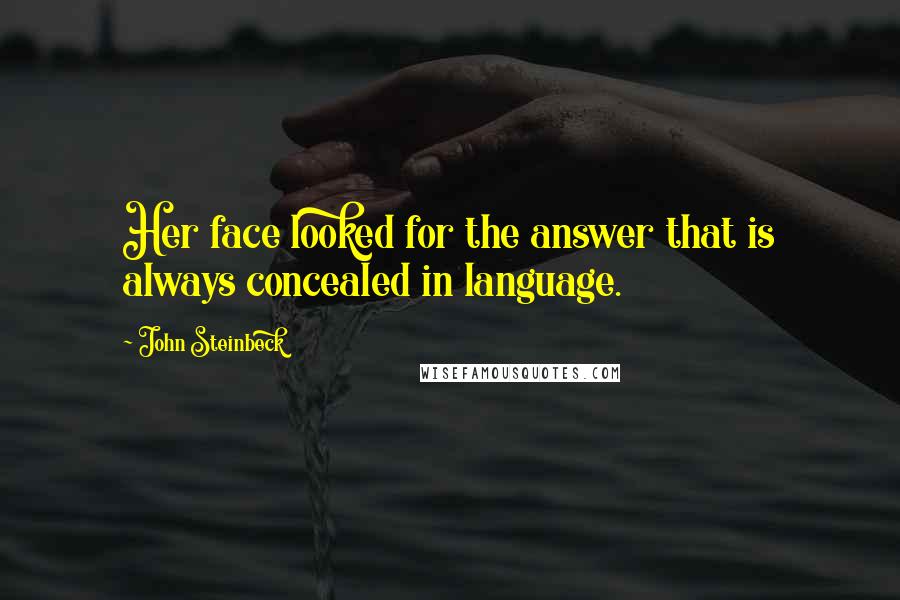 John Steinbeck Quotes: Her face looked for the answer that is always concealed in language.