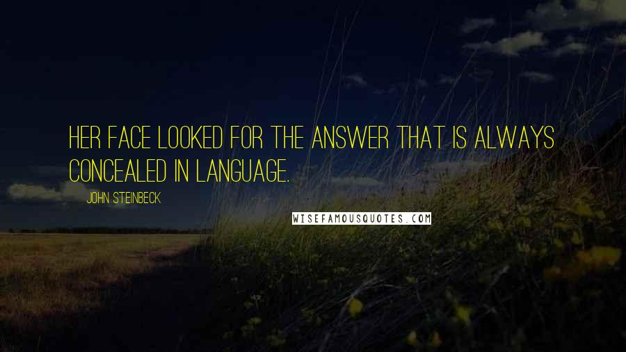 John Steinbeck Quotes: Her face looked for the answer that is always concealed in language.