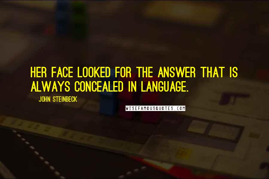 John Steinbeck Quotes: Her face looked for the answer that is always concealed in language.